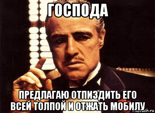 господа предлагаю отпиздить его всей толпой и отжать мобилу, Мем крестный отец