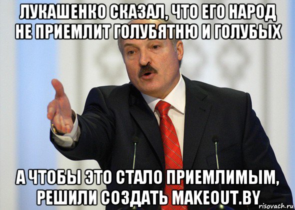 лукашенко сказал, что его народ не приемлит голубятню и голубых а чтобы это стало приемлимым, решили создать makeout.by, Мем лукашенко