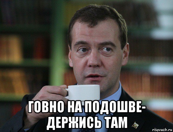  говно на подошве- держись там, Мем Медведев спок бро