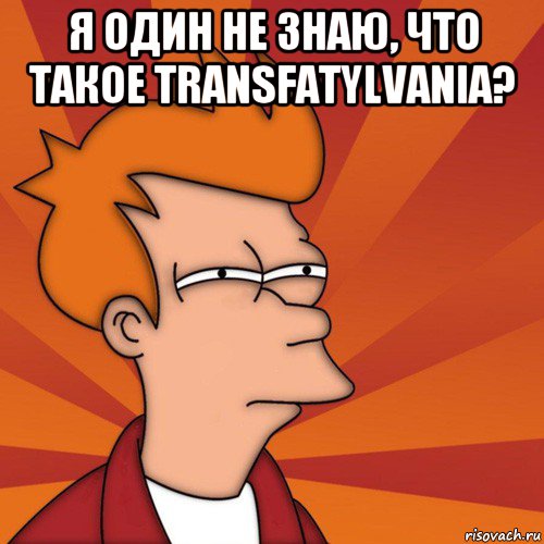 я один не знаю, что такое transfatylvania? , Мем Мне кажется или (Фрай Футурама)