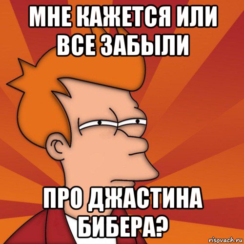 мне кажется или все забыли про джастина бибера?, Мем Мне кажется или (Фрай Футурама)