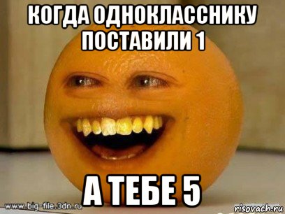 когда однокласснику поставили 1 а тебе 5, Мем Надоедливый апельсин