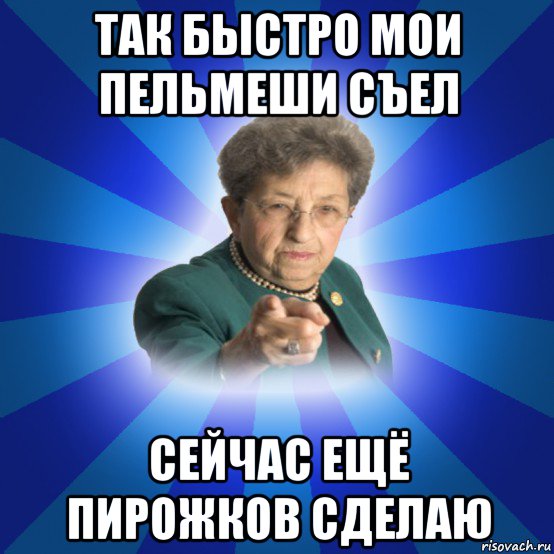 так быстро мои пельмеши съел сейчас ещё пирожков сделаю, Мем Наталья Ивановна