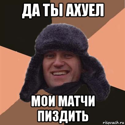 да ты ахуел мои матчи пиздить, Мем навальный