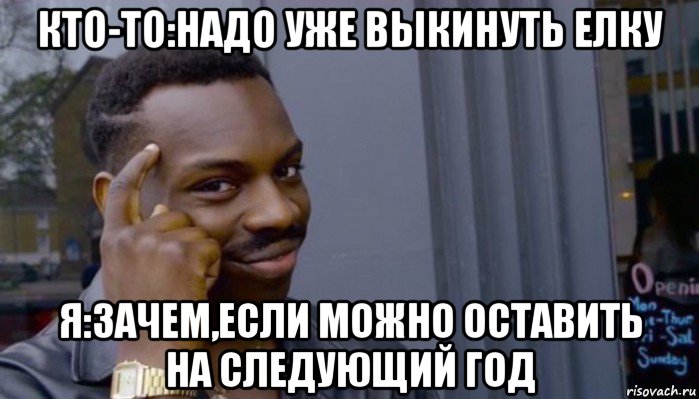 кто-то:надо уже выкинуть елку я:зачем,если можно оставить на следующий год, Мем Не делай не будет