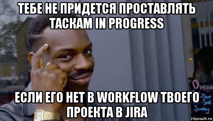 тебе не придется проставлять таскам in progress если его нет в workflow твоего проекта в jira, Мем Не делай не будет