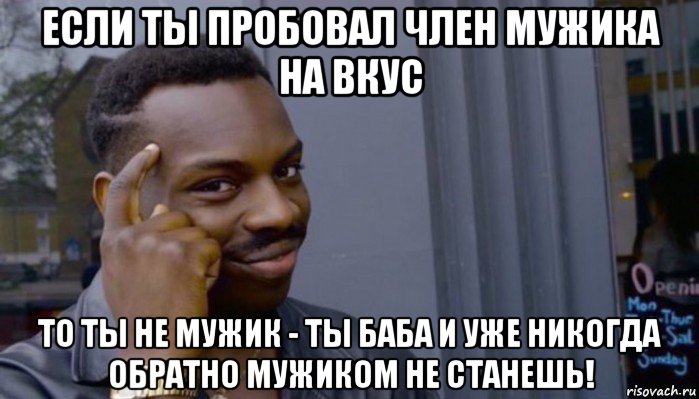 если ты пробовал член мужика на вкус то ты не мужик - ты баба и уже никогда обратно мужиком не станешь!, Мем Не делай не будет