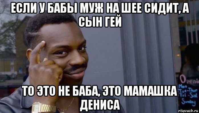 если у бабы муж на шее сидит, а сын гей то это не баба, это мамашка дениса