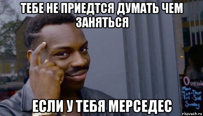 тебе не приедтся думать чем заняться если у тебя мерседес, Мем Не делай не будет