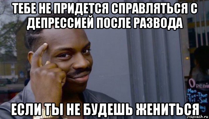 тебе не придется справляться с депрессией после развода если ты не будешь жениться, Мем Не делай не будет