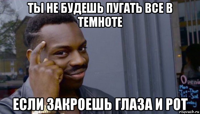 ты не будешь пугать все в темноте если закроешь глаза и рот, Мем Не делай не будет