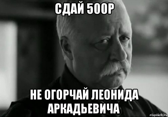 сдай 500р не огорчай леонида аркадьевича, Мем Не расстраивай Леонида Аркадьевича