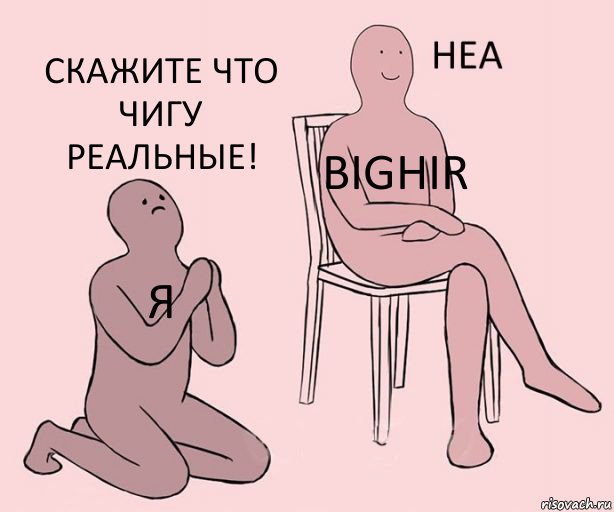 Я BIGHIR СКАЖИТЕ ЧТО ЧИГУ РЕАЛЬНЫЕ!