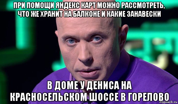 при помощи яндекс карт можно рассмотреть, что же хранит на балконе и какие занавески в доме у дениса на красносельском шоссе в горелово, Мем Необъяснимо но факт