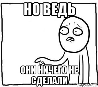 но ведь они ничего не сделали, Мем Но ведь я