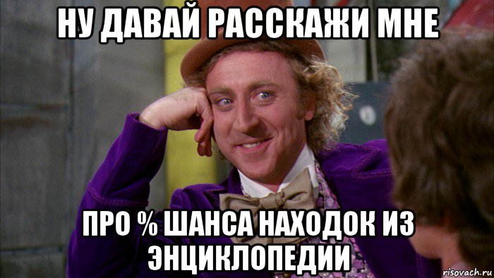 ну давай расскажи мне про % шанса находок из энциклопедии