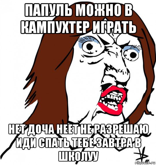 папуль можно в кампухтер играть нет доча неет не разрешаю иди спать тебе завтра в школуу, Мем Ну почему (девушка)