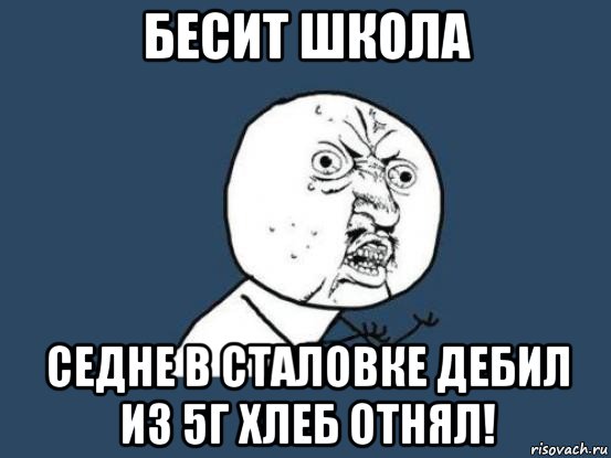 бесит школа седне в сталовке дебил из 5г хлеб отнял!, Мем Ну почему