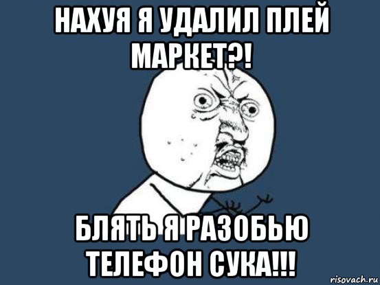 нахуя я удалил плей маркет?! блять я разобью телефон сука!!!