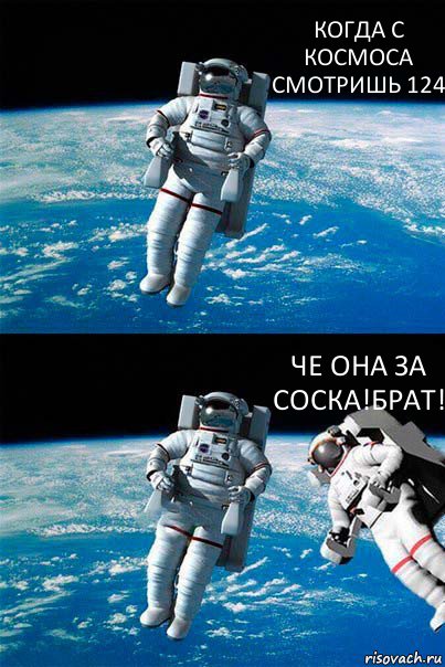 КОГДА С КОСМОСА СМОТРИШЬ 124 ЧЕ ОНА ЗА СОСКА!БРАТ!