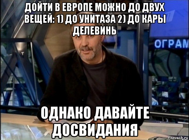 дойти в европе можно до двух вещей: 1) до унитаза 2) до кары делевинь однако давайте досвидания