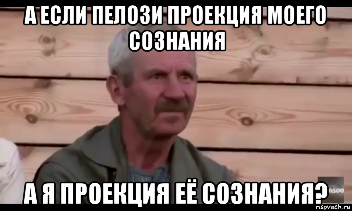 а если пелози проекция моего сознания а я проекция её сознания?, Мем  Охуевающий дед