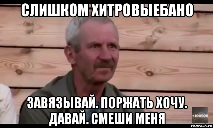 слишком хитровыебано завязывай. поржать хочу. давай. смеши меня, Мем  Охуевающий дед