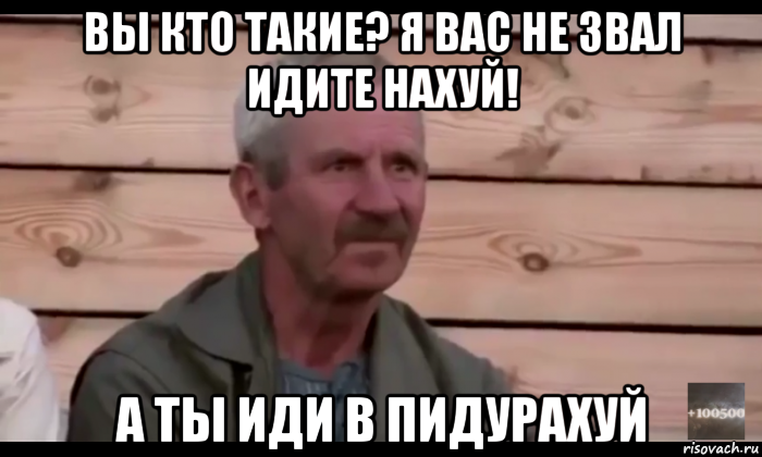 вы кто такие? я вас не звал идите нахуй! а ты иди в пидурахуй, Мем  Охуевающий дед