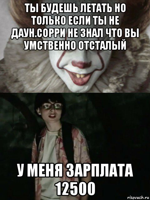 ты будешь летать но только если ты не даун.сорри не знал что вы умственно отсталый у меня зарплата 12500, Мем  ОНО