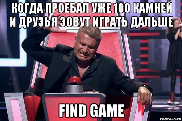 когда проебал уже 100 камней и друзья зовут играть дальше find game, Мем   Отчаянный Агутин