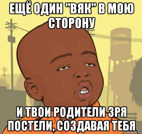 ещё один "вяк" в мою сторону и твои родители зря постели, создавая тебя, Мем Пацан наркоман