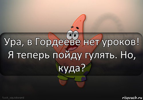 Ура, в Гордееве нет уроков! Я теперь пойду гулять. Но, куда?, Комикс  patrick