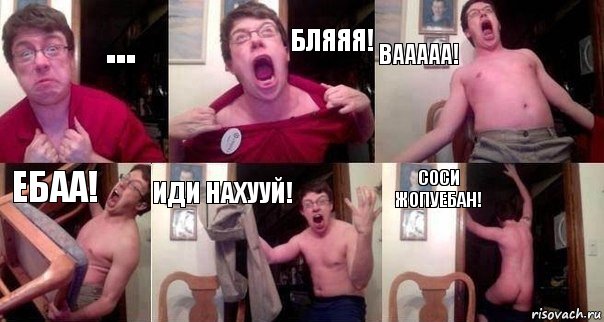 ... бляяя! вааааа! ебаа! иди нахууй! соси жопуебан!