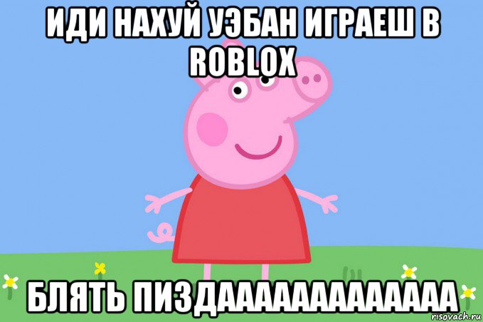 иди нахуй уэбан играеш в roblox блять пиздааааааааааааа, Мем Пеппа