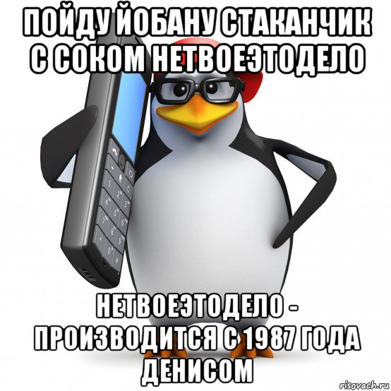 пойду йобану стаканчик с соком нетвоеэтодело нетвоеэтодело - производится с 1987 года денисом, Мем   Пингвин звонит