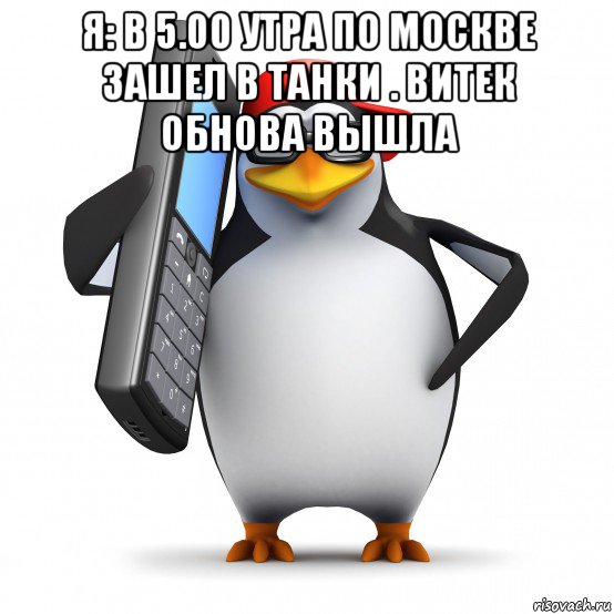 я: в 5.00 утра по москве зашел в танки . витек обнова вышла , Мем   Пингвин звонит