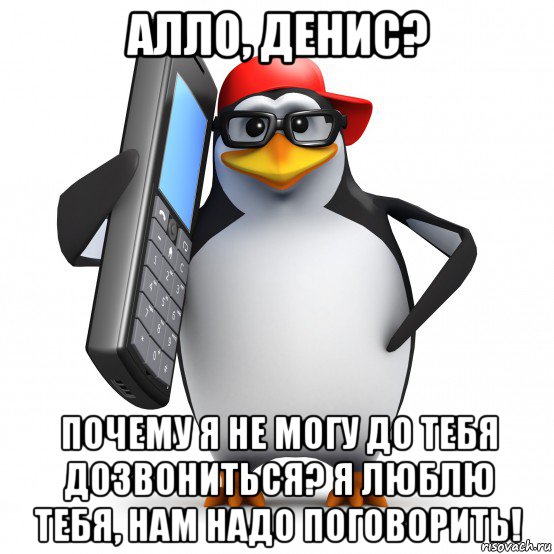 алло, денис? почему я не могу до тебя дозвониться? я люблю тебя, нам надо поговорить!, Мем   Пингвин звонит