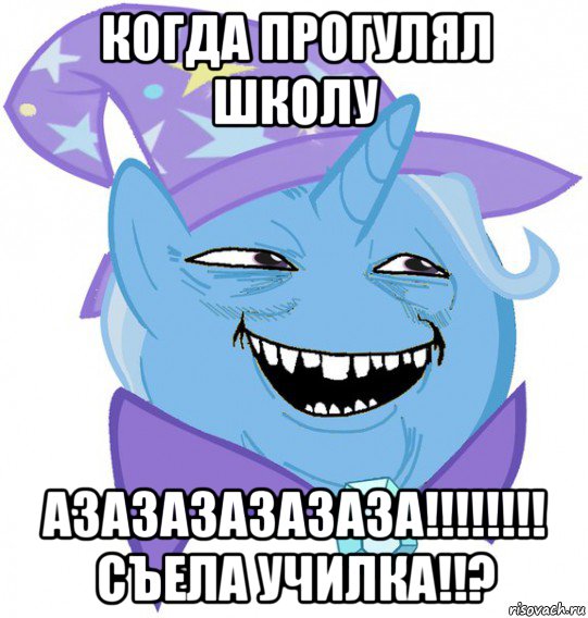 когда прогулял школу азазазазазаза!!!!!!!! съела училка!!?