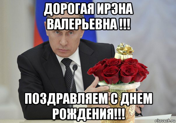 дорогая ирэна валерьевна !!! поздравляем с днем рождения!!!, Мем Путин цветы