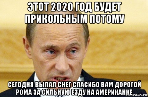 этот 2020 год будет прикольным потому сегодня выпал снег спасибо вам дорогой рома за сильную езду на американке, Мем путин