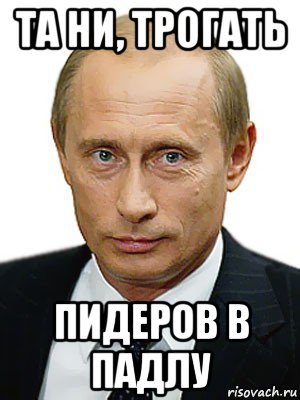 та ни, трогать пидеров в падлу, Мем Путин