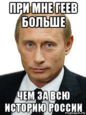при мне геев больше чем за всю историю россии, Мем Путин