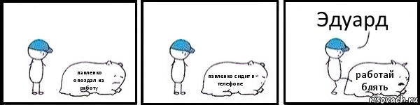 павленко опоздал на работу павленко сидит в телефоне работай блять Эдуард, Комикс   Работай
