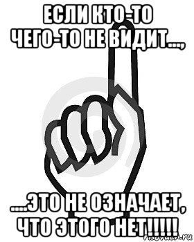 если кто-то чего-то не видит..., ....это не означает, что этого нет!!!!!, Мем Сейчас этот пидор напишет хуйню