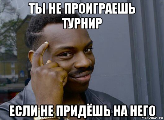 ты не проиграешь турнир если не придёшь на него