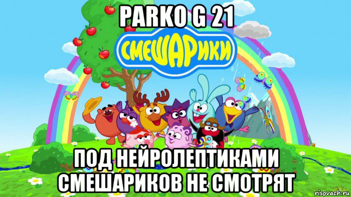 parko g 21 под нейролептиками смешариков не смотрят