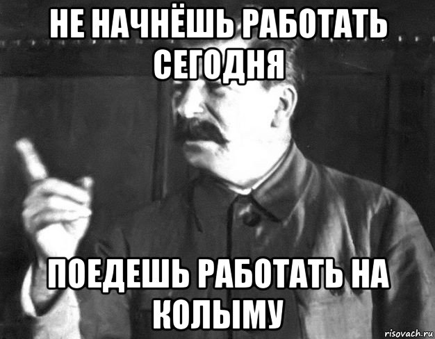 не начнёшь работать сегодня поедешь работать на колыму, Мем  Сталин пригрозил пальцем