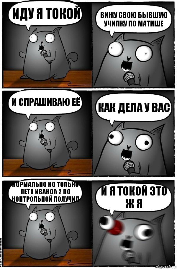 Иду я токой вижу свою бывшую училку по матише и спрашиваю её как дела у вас нормально но только Петя Иваноа 2 по контрольной получил и Я токой это ж я