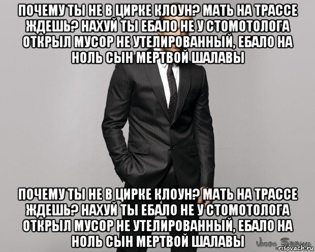 почему ты не в цирке клоун? мать на трассе ждешь? нахуй ты ебало не у стомотолога открыл мусор не утелированный, ебало на ноль сын мертвой шалавы почему ты не в цирке клоун? мать на трассе ждешь? нахуй ты ебало не у стомотолога открыл мусор не утелированный, ебало на ноль сын мертвой шалавы, Мем  стетхем