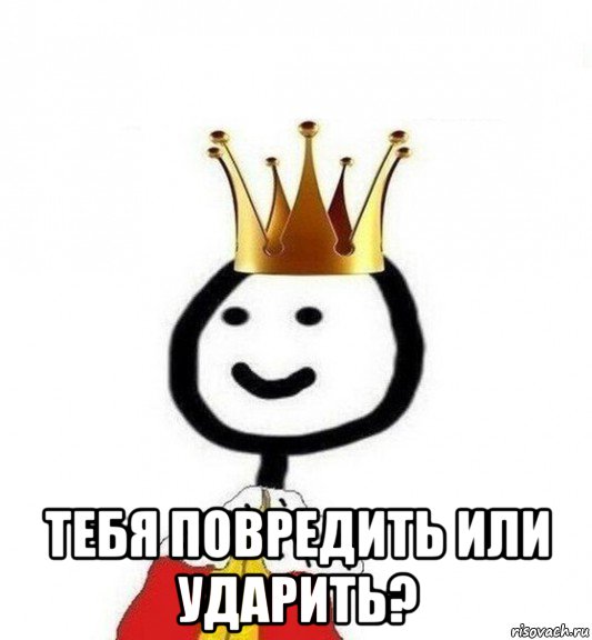  тебя повредить или ударить?